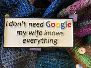 I don't need Google, my Wife knows everything!!!